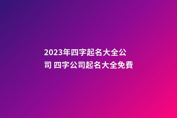 2023年四字起名大全公司 四字公司起名大全免費-第1張-公司起名-玄機派
